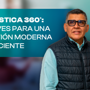 Logística 360°: Claves para una Gestión Moderna y Eficiente